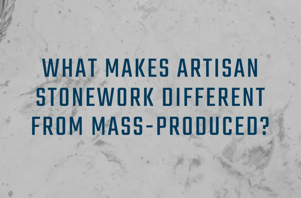 What Makes Artisan Stonework Different From Mass Produced?