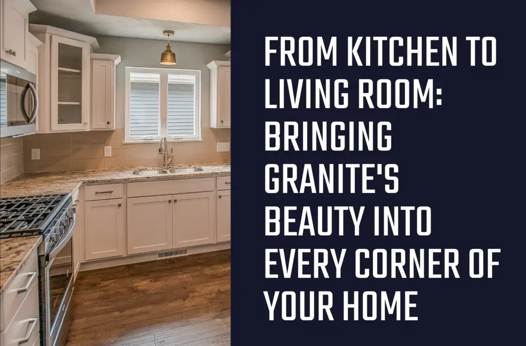 From Kitchen To Living Room: Bringing Granite&Amp;Apos;S Beauty Into Every Corner Of Your Home