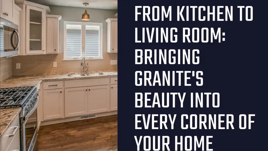 From Kitchen To Living Room: Bringing Granite'S Beauty Into Every Corner Of Your Home